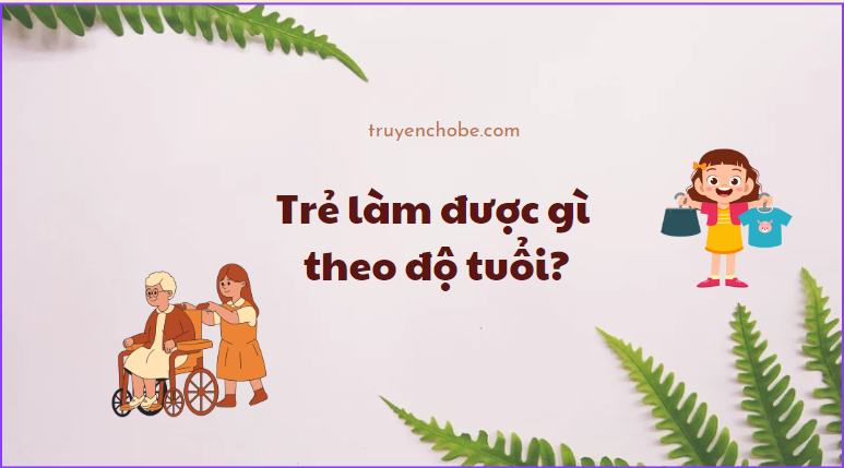 Trẻ có thể làm những việc gì theo độ tuổi?